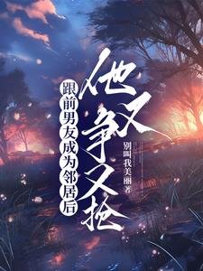 跟前男友成為鄰居後，他又爭又搶小說封面圖