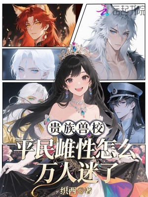 貴族獸校，平民雌性怎麼萬人迷了小說封面