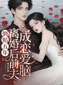 倒貼五年，離婚後前夫成戀愛腦小說封面
