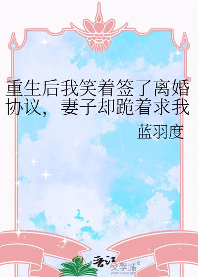 重生後我笑著簽了離婚協議，妻子卻跪著求我別走小說封面