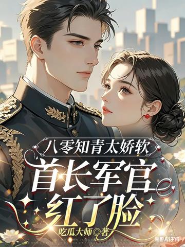 八零知青太嬌軟，首長軍官紅了臉小說封面